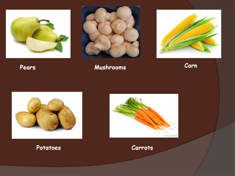 Pears Mushrooms Corn  Potatoes Carrots